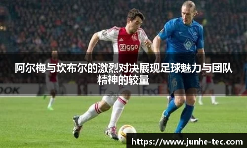 阿尔梅与坎布尔的激烈对决展现足球魅力与团队精神的较量